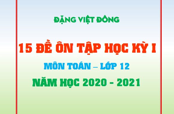 15 đề ôn tập học kỳ 1 Toán 12 năm học 2020 2021 Đặng Việt Đông