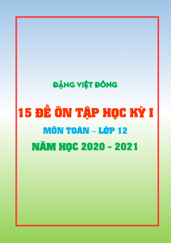 15 đề ôn tập học kỳ 1 Toán 12 năm học 2020 2021 Đặng Việt Đông