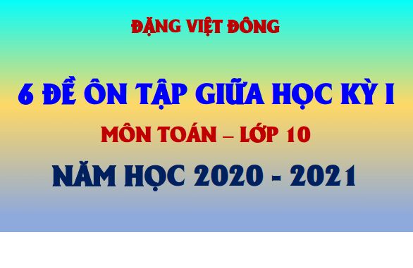 6 đề ôn tập giữa học kỳ 1 Toán 10 năm học 2020 2021 Đặng Việt Đông