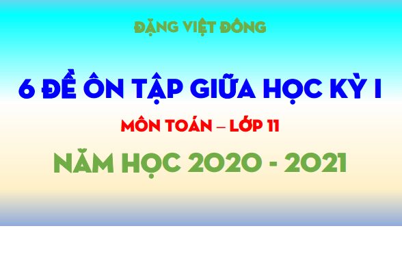 6 đề ôn tập giữa học kỳ 1 Toán 11 năm học 2020 2021 Đặng Việt Đông