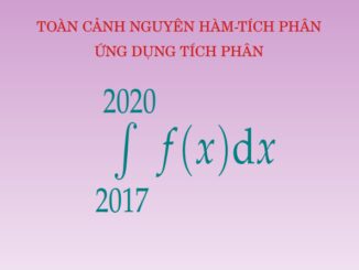 Toàn cảnh nguyên hàm tích phân và ứng dụng trong đề thi THPT môn Toán (2017 2020)