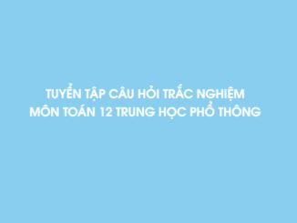 Tuyển tập câu hỏi trắc nghiệm môn Toán 12 có đáp án và lời giải