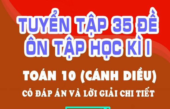 Tuyển tập 35 đề ôn tập kiểm tra cuối học kì 1 Toán 10 Cánh Diều