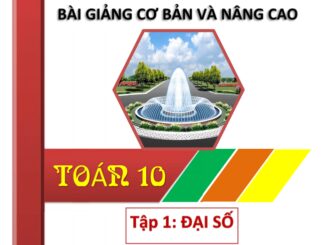 Bài giảng cơ bản và nâng cao Toán 10 (Tập 1: Đại số 10)