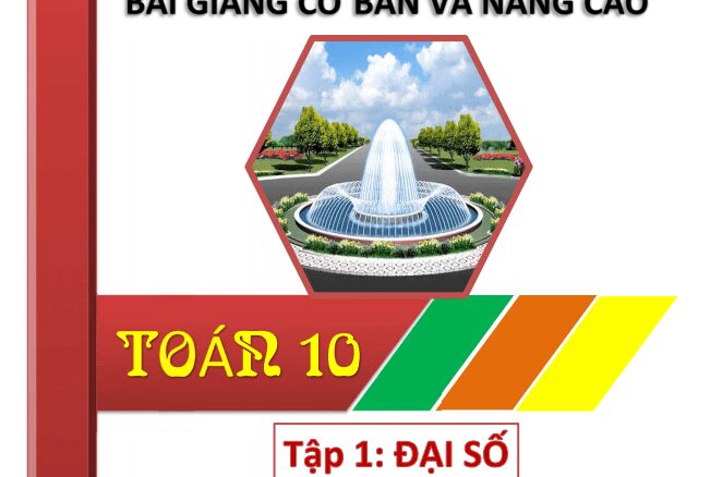 Bài giảng cơ bản và nâng cao Toán 10 (Tập 1: Đại số 10)