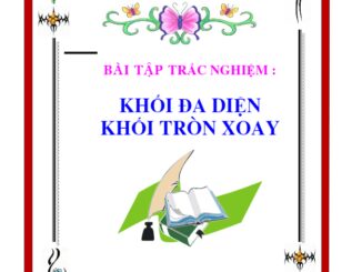 Bài tập trắc nghiệm khối đa diện và khối tròn xoay Nguyễn Khánh Nguyên