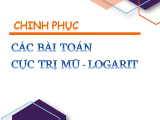 Chinh phục các bài toán cực trị mũ và logarit Nguyễn Minh Tuấn