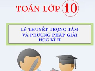 Lý thuyết trọng tâm và phương pháp giải các dạng chuyên đề Toán 10 học kì 2