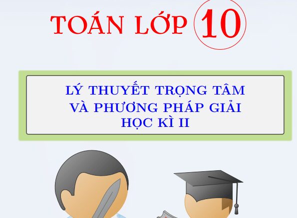 Lý thuyết trọng tâm và phương pháp giải các dạng chuyên đề Toán 10 học kì 2