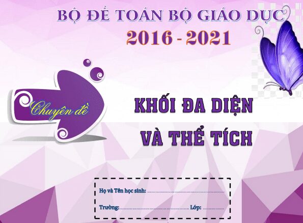 Toàn cảnh khối đa diện và thể tích trong đề THPT môn Toán của Bộ GD&ĐT (2016 2021)